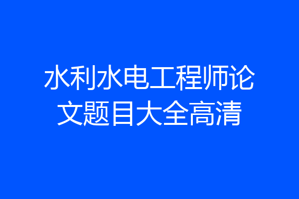 水利水电工程师论文题目大全高清