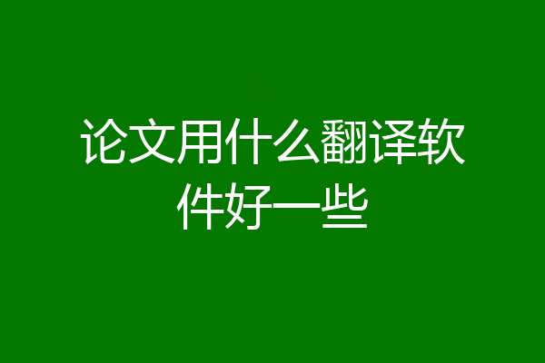 论文用什么翻译软件好一些