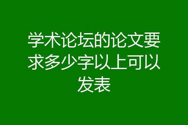 学术论坛的论文要求多少字以上可以发表