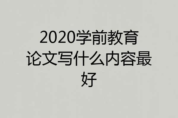 2020学前教育论文写什么内容最好