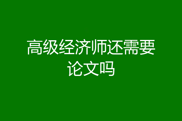 高级经济师还需要论文吗