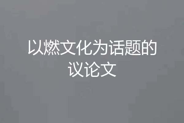 以燃文化为话题的议论文
