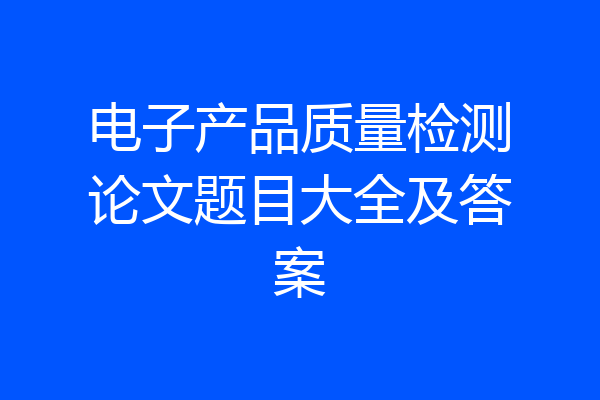 电子产品质量检测论文题目大全及答案