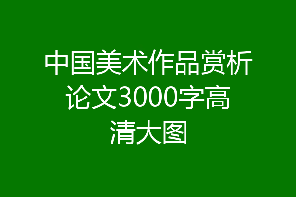 中国美术作品赏析论文3000字高清大图