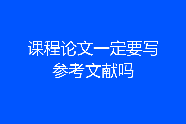 课程论文一定要写参考文献吗