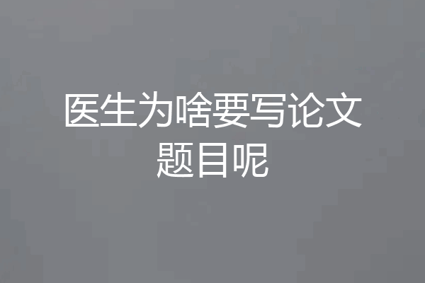 医生为啥要写论文题目呢