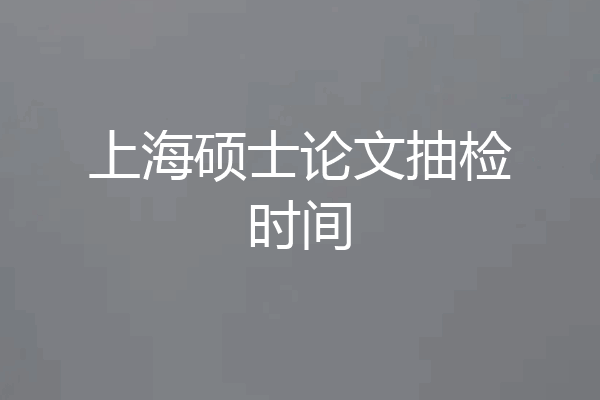 上海硕士论文抽检时间