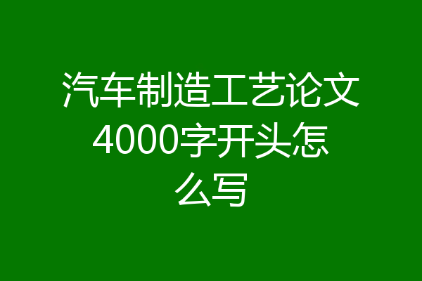 汽车制造工艺论文4000字开头怎么写
