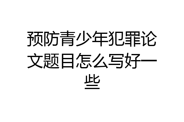预防青少年犯罪论文题目怎么写好一些