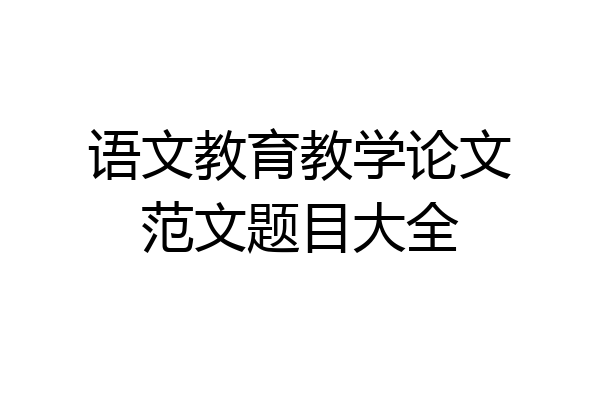 语文教育教学论文范文题目大全