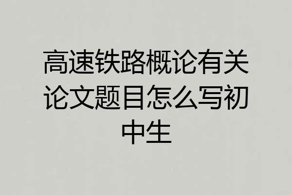 高速铁路概论有关论文题目怎么写初中生