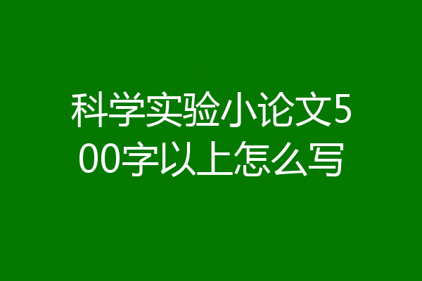 科学实验小论文500字以上怎么写