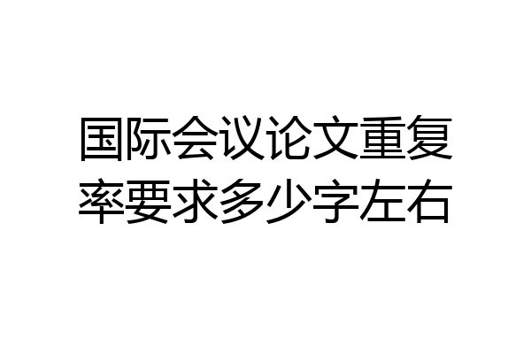 国际会议论文重复率要求多少字左右