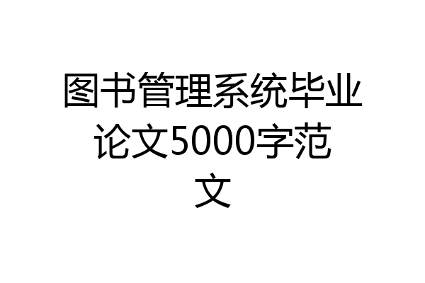 图书管理系统毕业论文5000字范文