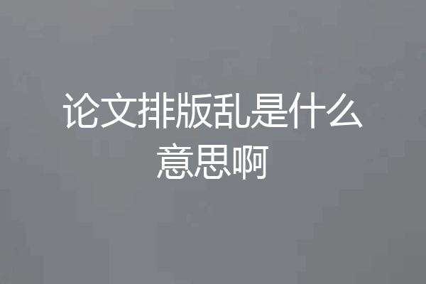 论文排版乱是什么意思啊
