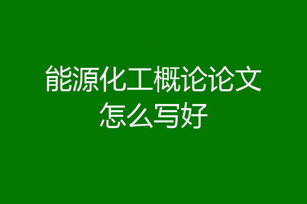 能源化工概论论文怎么写好