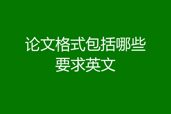 论文格式包括哪些要求英文