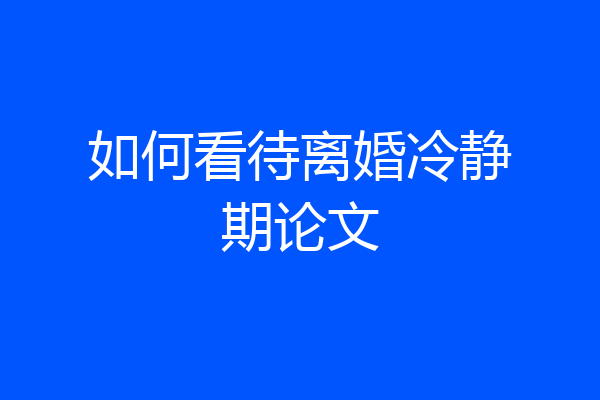 如何看待离婚冷静期论文