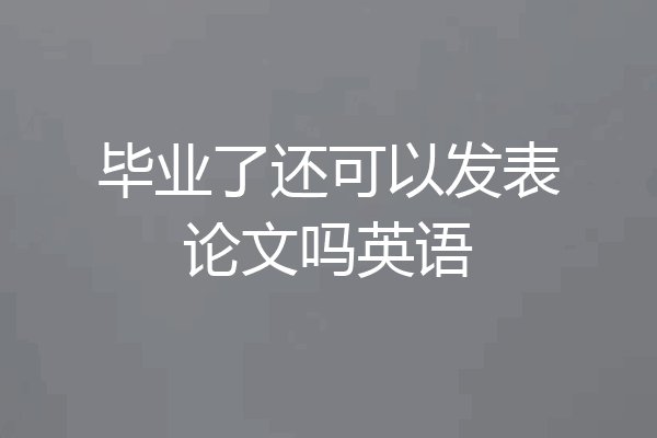 毕业了还可以发表论文吗英语