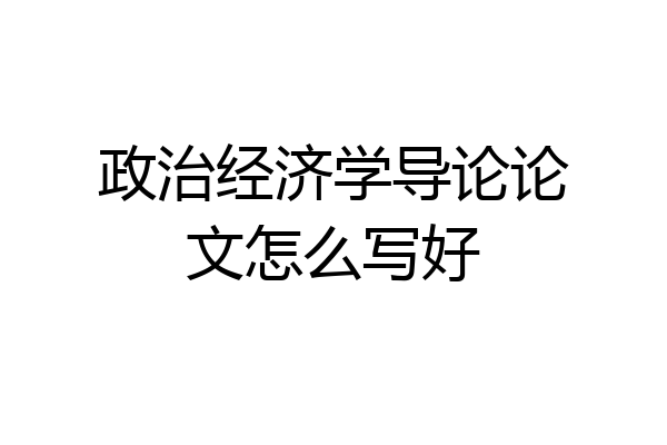 政治经济学导论论文怎么写好