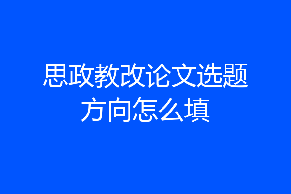 思政教改论文选题方向怎么填