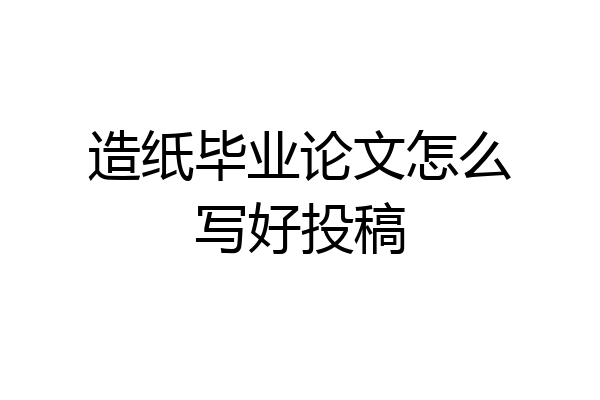 造纸毕业论文怎么写好投稿
