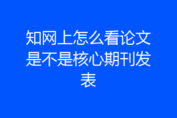 知网上怎么看论文是不是核心期刊发表