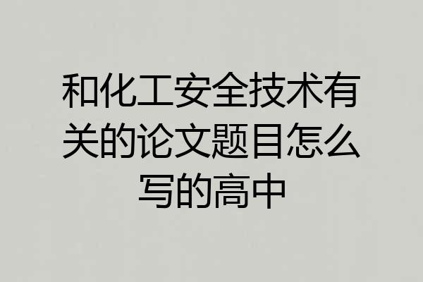 和化工安全技术有关的论文题目怎么写的高中