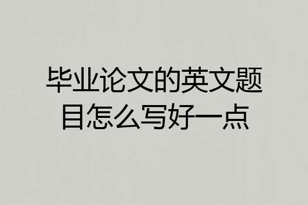 毕业论文的英文题目怎么写好一点