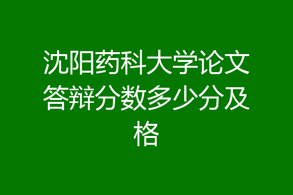 沈阳药科大学论文答辩分数多少分及格