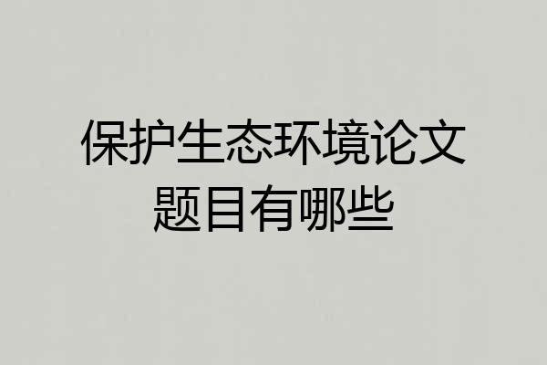 保护生态环境论文题目有哪些