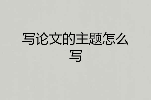 写论文的主题怎么写