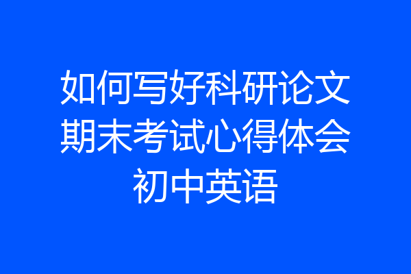 如何写好科研论文期末考试心得体会初中英语
