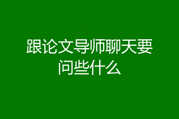 跟论文导师聊天要问些什么