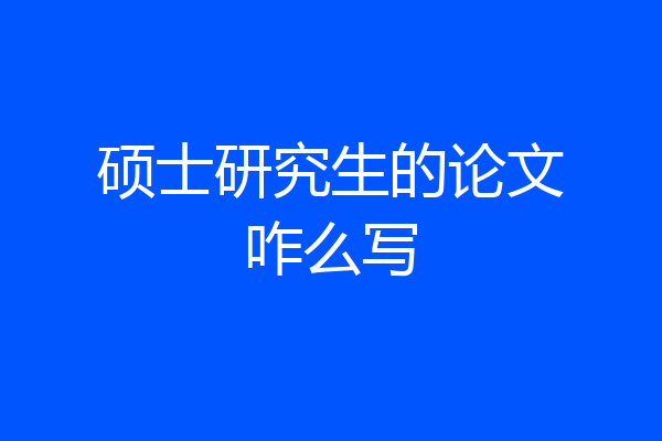 硕士研究生的论文咋么写