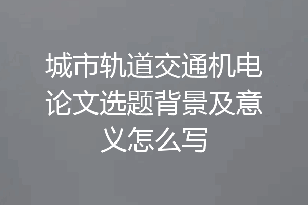 城市轨道交通机电论文选题背景及意义怎么写