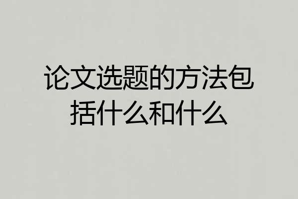 论文选题的方法包括什么和什么