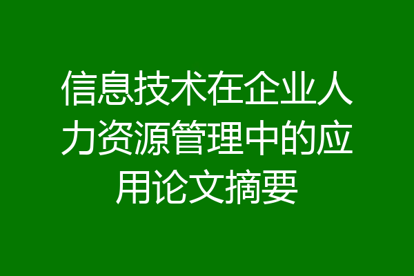 信息技术在企业人力资源管理中的应用论文摘要