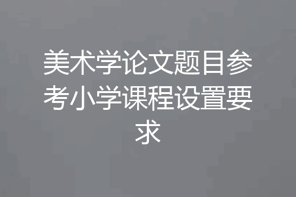美术学论文题目参考小学课程设置要求