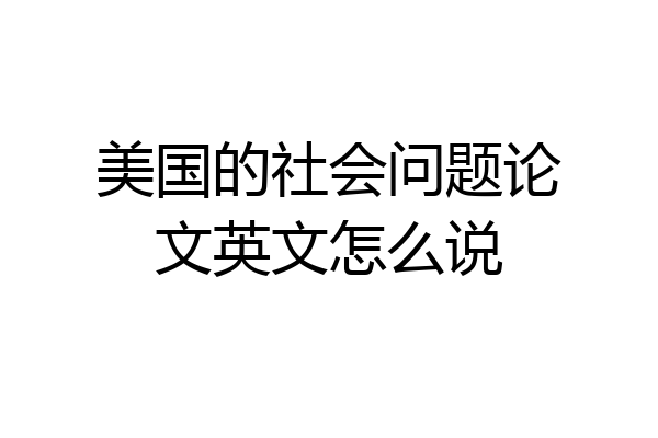 美国的社会问题论文英文怎么说
