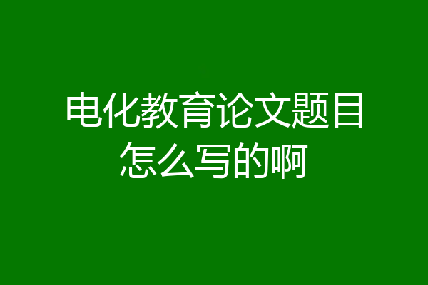 电化教育论文题目怎么写的啊