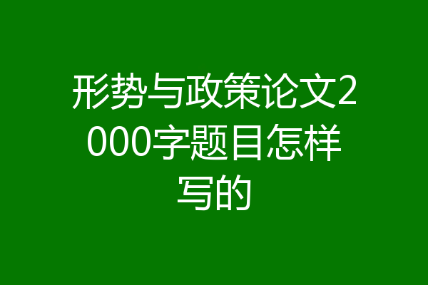 形势与政策论文2000字题目怎样写的