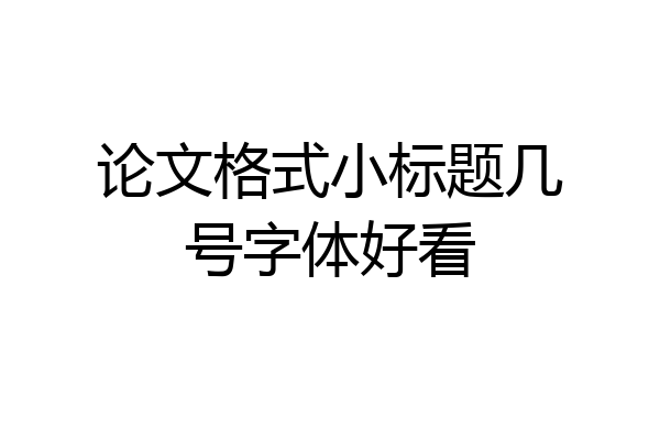 论文格式小标题几号字体好看