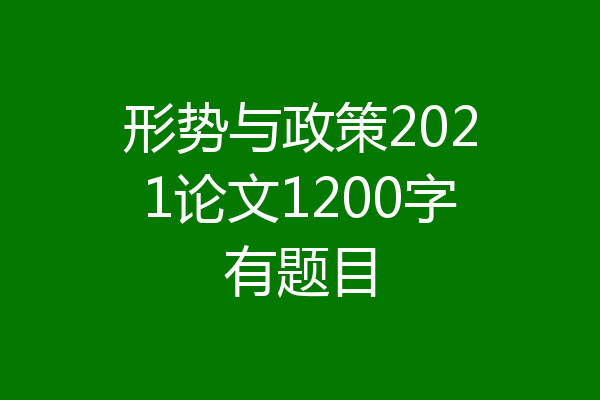 形势与政策2021论文1200字有题目