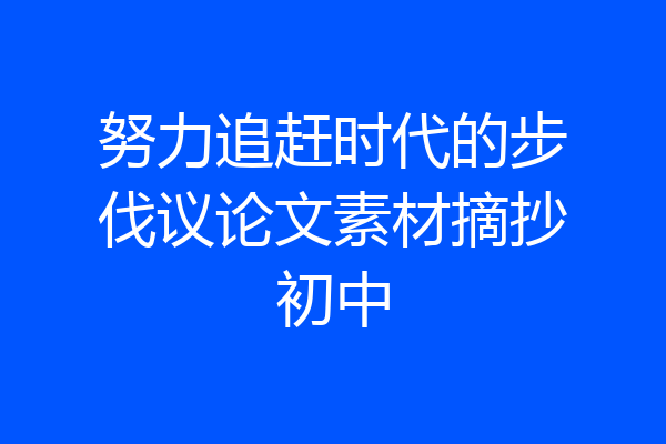 努力追赶时代的步伐议论文素材摘抄初中