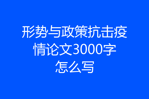 形势与政策抗击疫情论文3000字怎么写