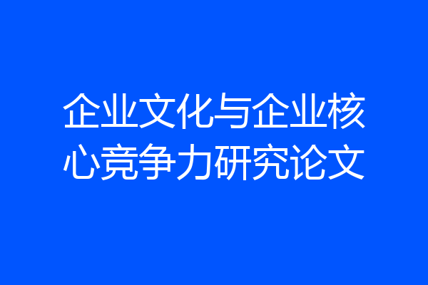 企业文化与企业核心竞争力研究论文