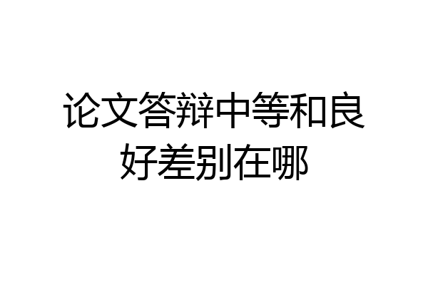 论文答辩中等和良好差别在哪