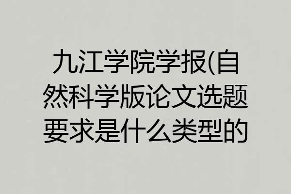 九江学院学报(自然科学版论文选题要求是什么类型的