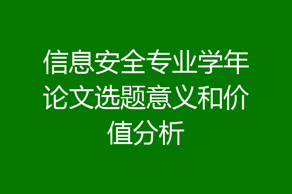 信息安全专业学年论文选题意义和价值分析